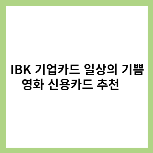 IBK 기업카드 일상의 기쁨 카드 영화 신용카드 추천